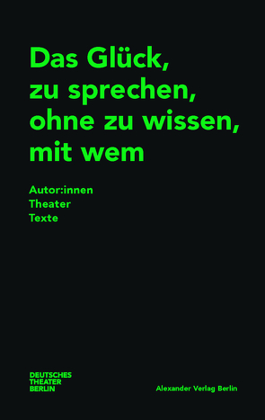 Das Glück, zu sprechen, ohne zu wissen, mit wem von Althen,  Michael, Bärfuss,  Lukas, Beyeler,  Andri, Brunz,  Dorian, Calis,  Nuran David, Danulat,  Lisa, Decar,  Michel, Detje,  Robin, Deutsches Theater Berlin, Düffel,  John von, Finger,  Reto, Habermehl,  Anne, Hamilton,  Patty Kim, Hilling,  Anja, Isele,  Bernd, Jeß,  Caren, Kopetzky,  Steffen, Kutschke,  Svealena, Lasker-Berlin,  Amanda, Loher,  Dea, Löhle,  Philipp, Michalek,  Milena, Mujila,  Fiston Mwanza, Naumann,  Laura, Nolte,  Jakob, Ostermaier,  Albert, Perle,  Thomas, Praunheim,  Rosa von, Rinke,  Moritz, Rittberger,  Kevin, Schmalz,  Ferdinand, Stuhler,  Nele, Svolikova,  Miroslava, Syha,  Ulrike, Ursprung,  Maria, Yishai,  Sivan Ben