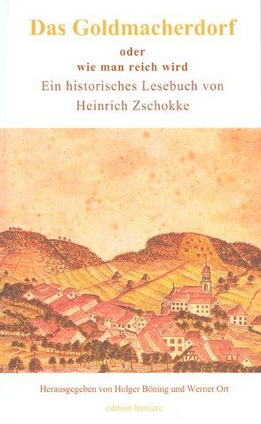 Das Goldmacherdorf, oder wie man reich wird. Dazu einige Ideen zur Hungersnot von 1817 aus dem „Aufrichtigen und wohlerfahrenen Schweizerboten“, der Aufsatz „Volksbildung ist Volksbefreiung!“ und ein wenig Satirisches von Böning,  Holger, Ort,  Werner, Zschokke,  Heinrich