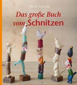 Das große Buch vom Schnitzen von Egholm,  Frank, Zöller,  Patrick