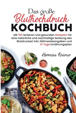 Das große Bluthochdruck Kochbuch – Mit 150 leckeren und gesunden Rezepten für eine natürliche & nachhaltige Senkung des Blutdruckes! von Krämer,  Hermine