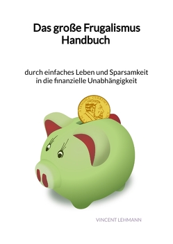 Das große Frugalismus Handbuch – durch einfaches Leben und Sparsamkeit in die finanzielle Unabhängigkeit von Lehmann,  Vincent