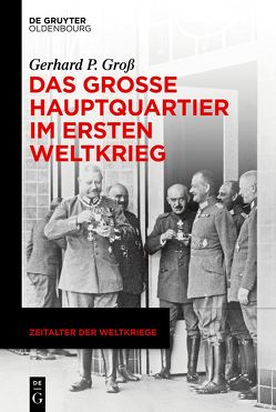 Das Große Hauptquartier im Ersten Weltkrieg von Groß,  Gerhard P