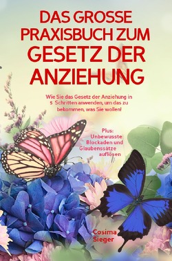 DAS GROSSE PRAXISBUCH ZUM GESETZ DER ANZIEHUNG! Wie Sie das Gesetz der Anziehung in 5 Schritten anwenden, um das zu bekommen, was Sie wollen! von Sieger,  Cosima