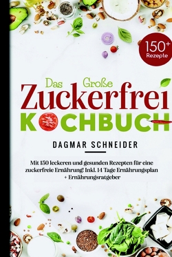 Das Große Zuckerfrei Kochbuch – Mit 150 leckeren und gesunden Rezepten für eine zuckerfreie Ernährung! von Schneider,  Dagmar