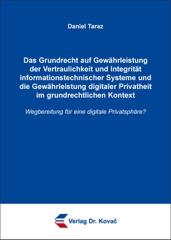 Das Grundrecht auf Gewährleistung der Vertraulichkeit und Integrität informationstechnischer Systeme und die Gewährleistung digitaler Privatheit im grundrechtlichen Kontext von Taraz,  Daniel