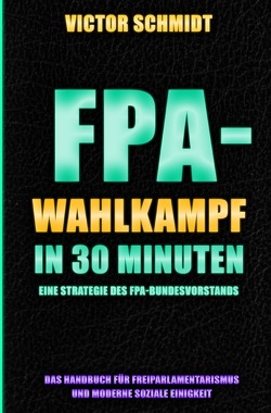 Das Handbuch für Freiparlamentarismus und Moderne Soziale Einigkeit / FPA-Wahlkampf in 30 Minuten von Schmidt,  Victor