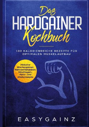 Das Hardgainer Kochbuch: 100 kalorienreiche Rezepte für optimalen Muskelaufbau – Inklusive Wochenplaner, Nährwertangaben, Müsliriegel-, Keks- und Shakerezepte von Gainz,  Easy