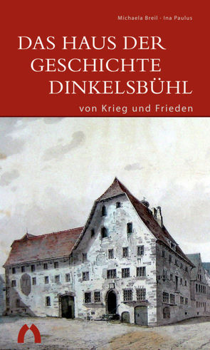 Das Haus der Geschichte Dinkelsbühl – von Krieg und Frieden von Breil,  Michaela, Paulus,  Ina