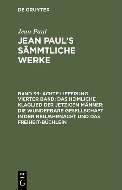 Jean Paul: Jean Paul’s Sämmtliche Werke / Achte Lieferung. Vierter Band: Das heimliche Klaglied der jetzigen Männer; die wunderbare Gesellschaft in der Neujahrnacht und das Freiheit-Büchlein von Paul,  Jean