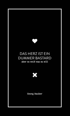 Das Herz ist ein dummer Bastard – aber es weiß was es will von Rauber,  Georg