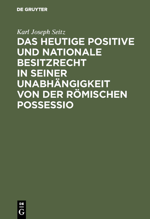 Das heutige positive und nationale Besitzrecht in seiner Unabhängigkeit von der römischen possessio von Seitz,  Karl Joseph