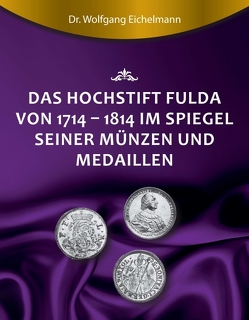 Das Hochstift Fulda von 1714 bis 1814 im Spiegel seiner Münzen und Medaillen von Eichelmann,  Dr. Wolfgang