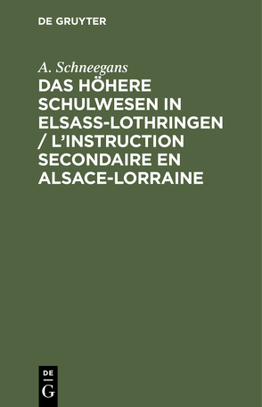 Das höhere Schulwesen in Elsass-Lothringen / L’instruction secondaire en Alsace-Lorraine von Schneegans,  A.