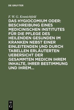 Das Hygiocomium oder : Beschreibung eines medicinischen Institutes für die Pflege des heilenden Gesunden im Kranken nebst einer einleitenden und durch Tabellen erläuterten Uebersicht der gesammten Medicin ihrem Inhalte, ihrer Bestimmung und ihrem… von Kranichfeld,  F. W. G.