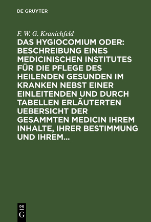 Das Hygiocomium oder : Beschreibung eines medicinischen Institutes für die Pflege des heilenden Gesunden im Kranken nebst einer einleitenden und durch Tabellen erläuterten Uebersicht der gesammten Medicin ihrem Inhalte, ihrer Bestimmung und ihrem… von Kranichfeld,  F. W. G.