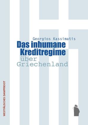 Das inhumane Kreditregime über Griechenland von Adamopoulou,  Stefania, Kassimatis,  Georgios