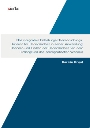 Das integrative Belastungs-Beanspruchungs-Konzept für Schichtarbeit in seiner Anwendung: Chancen und Risiken der Schichtarbeit vor dem Hintergrund des demografischen Wandels von Engel,  Carolin