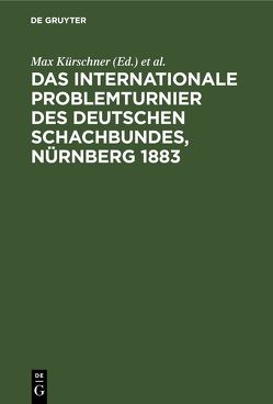 Das Internationale Problemturnier des Deutschen Schachbundes, Nürnberg 1883 von Kockelkorn,  C., Kohtz,  J., Kürschner,  Max