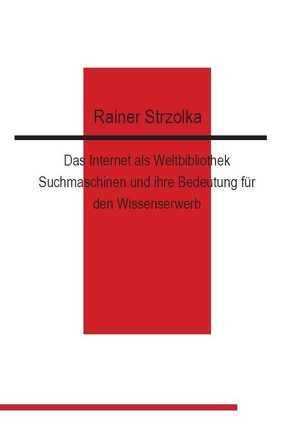 Das Internet als Weltbibliothek. Suchmaschinen und ihre Bedeutung für den Wissenserwerb von Strzolka,  Rainer