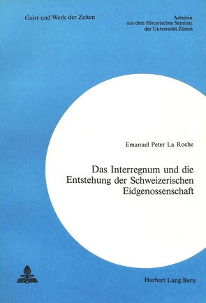 Das Interregnum und die Entstehung der Schweizerischen Eidgenossenschaft von La Roche,  Emmanuel Peter