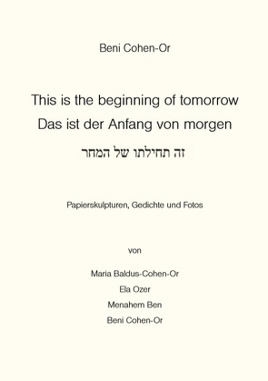 Das ist der Anfang von Morgen von Baldus-Cohen-Or,  Maria, Ben,  Menahem, Cohen-Or,  Beni, Edelsburg,  Silveia, Lindemann,  Peter, Löhr,  Martina, Marie Therese, Ozer,  Ela, Roß,  Ellen, Sauer-Kaulbach,  Lieselotte