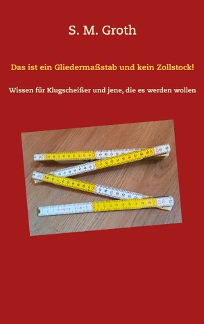 Das ist ein Gliedermaßstab und kein Zollstock! von Groth,  S. M.