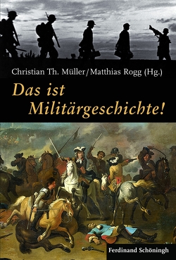 Das ist Militärgeschichte! von Bergien,  Rüdiger, Ehlert,  Hans, Externbrink,  Sven, Förster,  Jürgen, Förster,  Stig, Fröhlich,  Paul, Gahlen,  Gundula, Göse,  Frank, Heinemann,  Winfried, Kranz,  Alexander, Kunisch,  Johannes, Möllers,  Heiner, Müller,  Christian Th., Neugebauer,  Wolfgang, Pröve,  Ralf, Rahn,  Werner, Rink,  Martin, Rischke,  Janine, Rogg,  Matthias, Sösemann,  Bernd, Stein,  Oliver, Strauß,  Angela, von Keyserlingk M.A.,  Linda, Wegner,  Bernd, Winkel,  Carmen