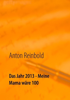 Das Jahr 2013 – Meine Mama wäre 100 von Reinbold,  Anton