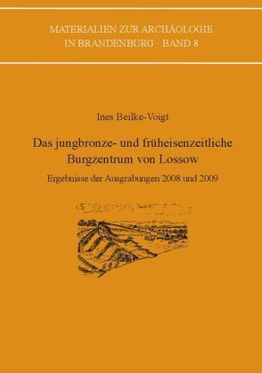 Das jungbronze- und früheisenzeitliche Burgzentrum von Lossow von Beilke-Voigt,  Ines, Benecke,  Norbert, Buhlke,  Anja, Cubasch,  Ulrich, Freibothe,  Roland, Graf,  Stefanie, Jäger,  Klaus-Dieter, Kaufmann,  Georg, Körper,  Janina, Lehninger,  Sandra, Mehner,  Andreas, Pernicka,  Ernst, Stika,  Hans-Peter, Ullrich,  Burkart