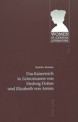 Das Kaiserreich in Zeitromanen von Hedwig Dohm und Elizabeth von Arnim von Komm,  Katrin