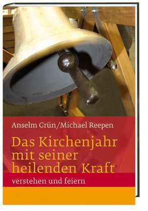 Das Kirchenjahr mit seiner heilenden Kraft verstehen und feiern von Grün OSB,  Anselm, Reepen OSB,  Michael