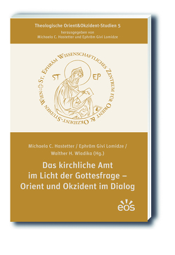 Das kirchliche Amt im Licht der Gottesfrage – Orient und Okzident im Dialog von Hastetter,  Michaela C., Lomidze,  Ephräm Givi, Wladika,  Walther H.