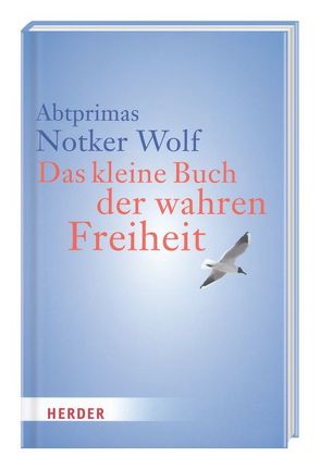 Das kleine Buch der wahren Freiheit von Notker Wolf,  Abtprimas