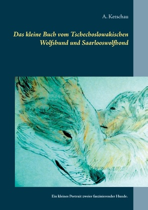 Das kleine Buch vom Tschechoslowakischen Wolfshund und Saarlooswolfhond von Ketschau,  A.