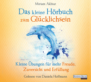 Das kleine Hör-Buch zum Glücklichsein von Akhtar,  Miriam, Hoffmann,  Daniela