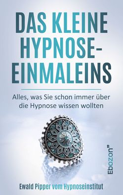 Das kleine Hypnose Einmaleins – Alles was Sie schon immer über die Hypnose wissen wollten von Ewald Pipper vom Hypnoseinstitut von Pipper,  Ewald