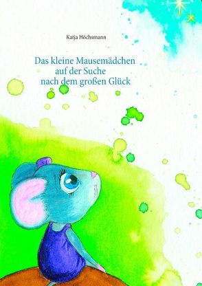 Das kleine Mausemädchen auf der Suche nach dem großen Glück von Höchsmann,  Katja