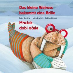 Das kleine Walross bekommt eine Brille von Hafner,  Fabjan, Osojnik,  Mojca, Svetina,  Peter