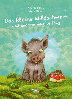 Das kleine Wildschwein und der traumhafte Flug von Böhm,  Andrea, Böhm,  Lee D.