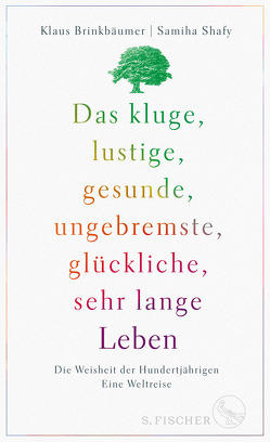 Das kluge, lustige, gesunde, ungebremste, glückliche, sehr lange Leben von Brinkbäumer,  Klaus, Shafy,  Samiha