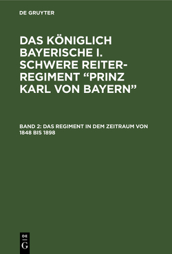 Das königlich Bayerische I. Schwere Reiter-Regiment “Prinz Karl von Bayern” / Das Regiment in dem Zeitraum von 1848 bis 1898 von Fahrmbacher,  Hans, Pfetten-Arnbach,  Theodor von