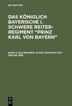 Das königlich Bayerische I. Schwere Reiter-Regiment “Prinz Karl von Bayern” / Das Regiment in dem Zeitraum von 1848 bis 1898 von Fahrmbacher,  Hans, Pfetten-Arnbach,  Theodor von