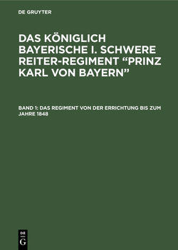 Das königlich Bayerische I. Schwere Reiter-Regiment “Prinz Karl von Bayern” / Das Regiment von der Errichtung bis zum Jahre 1848 von Pfetten-Arnbach,  Theodor von