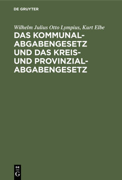 Das Kommunalabgabengesetz und das Kreis- und Provinzialabgabengesetz von Elbe,  Kurt, Lympius,  Wilhelm Julius Otto