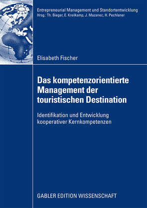 Das kompetenzorientierte Management der touristischen Destination von Fischer,  Elisabeth, Pechlaner,  Prof. Dr. Harald