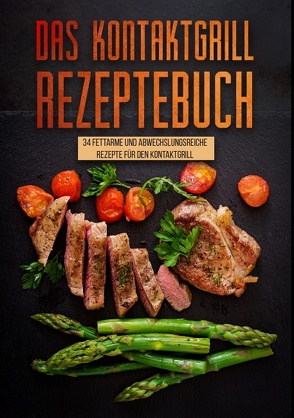 Das Kontaktgrill Rezeptebuch – 34 fettarmen und abwechslungsreichen Rezepten für den Kontaktgrill von Limeier,  Laura