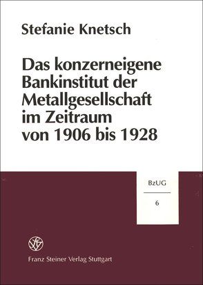 Das konzerneigene Bankinstitut der Metallgesellschaft im Zeitraum von 1906 bis 1928 von Knetsch,  Stefanie