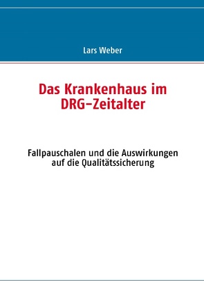 Das Krankenhaus im DRG-Zeitalter von Weber,  Lars