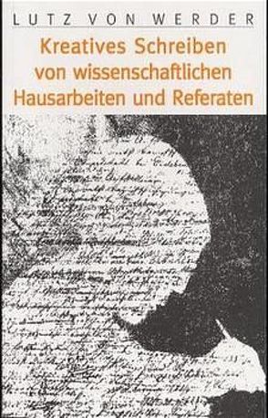 Das kreative Schreiben von wissenschaftlichen Hausarbeiten und Referaten von Werder,  Lutz von