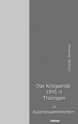 Das Kriegsende 1945 in Thüringen in Augenzeugenberichten von Blöthner,  Alexander